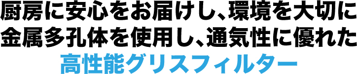 厨房に安心をお届けし、環境を大切に金属多孔体を使用し、通気性に優れた高性能グリスフィルター