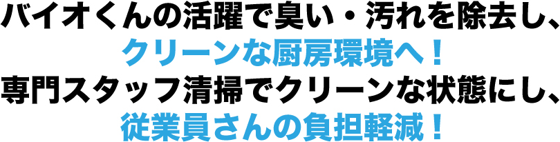 バイオくんの活躍で臭い・汚れを除去し、クリーンな厨房環境へ!専門スタッフ清掃でクリーンな状態にし、従業員さんの負担軽減!